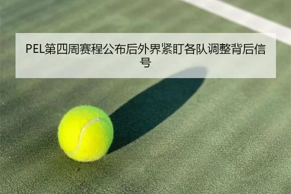 PEL第四周赛程公布后外界紧盯各队调整背后信号