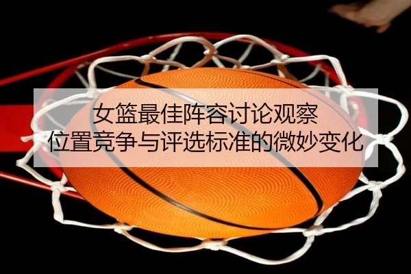 女篮最佳阵容讨论观察 位置竞争与评选标准的微妙变化